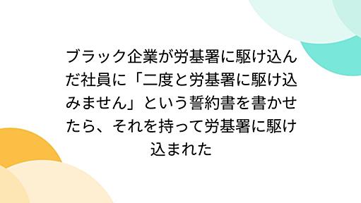 ブラック企業が労基署に駆け込んだ社員に「二度と労基署に駆け込みません」という誓約書を書かせたら、それを持って労基署に駆け込まれた