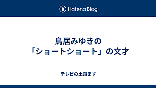 鳥居みゆきの「ショートショート」の文才 - テレビの土踏まず