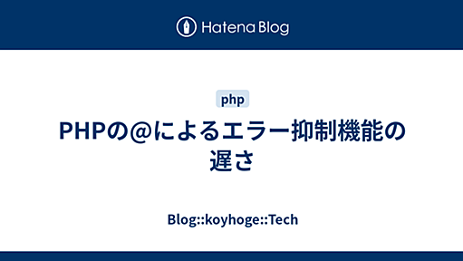 PHPの@によるエラー抑制機能の遅さ - Blog::koyhoge::Tech