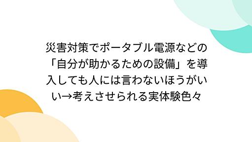 災害対策でポータブル電源などの「自分が助かるための設備」を導入しても人には言わないほうがいい→考えさせられる実体験色々