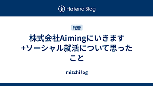 株式会社Aimingにいきます +ソーシャル就活について思ったこと - mizchi log