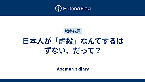 日本人が「虐殺」なんてするはずない、だって？ - Apeman’s diary