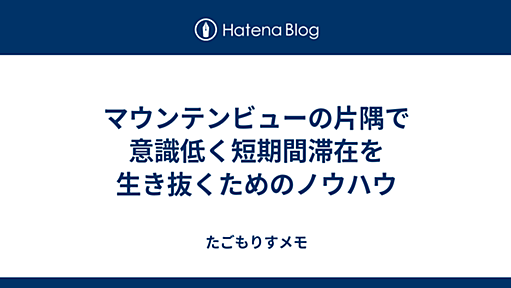 マウンテンビューの片隅で意識低く短期間滞在を生き抜くためのノウハウ - たごもりすメモ