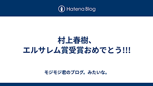 村上春樹、エルサレム賞受賞おめでとう!!! - モジモジ君のブログ。みたいな。