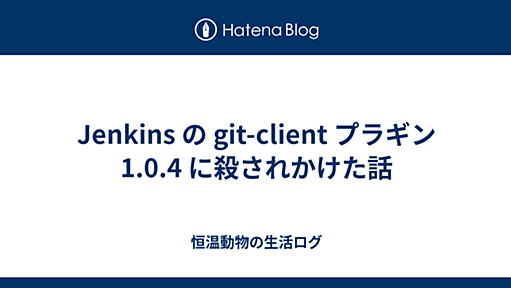 Jenkins の git-client プラギン 1.0.4 に殺されかけた話 - 恒温動物の生活ログ