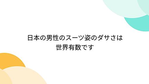 日本の男性のスーツ姿のダサさは世界有数です