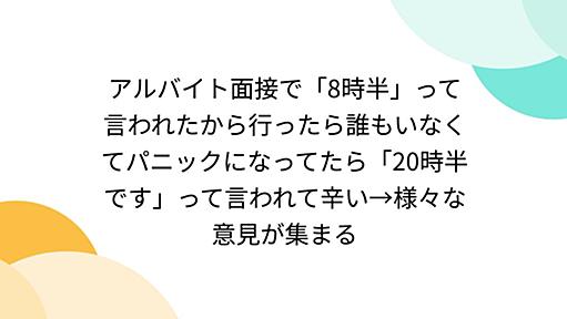 アルバイト面接で「8時半」って言われたから行ったら誰もいなくてパニックになってたら「20時半です」って言われて辛い→様々な意見が集まる