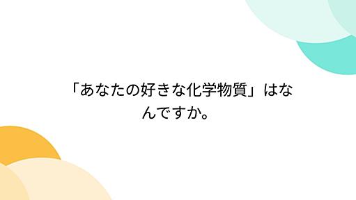 Togetter - まとめ「「あなたの好きな化学物質」はなんですか。」