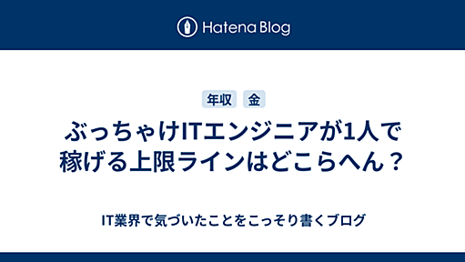 ぶっちゃけITエンジニアが1人で稼げる上限ラインはどこらへん？ - IT業界で気づいたことをこっそり書くブログ