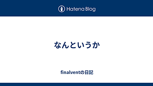 なんというか - finalventの日記