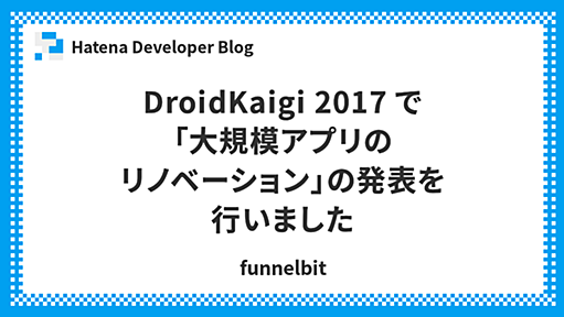 DroidKaigi 2017 で「大規模アプリのリノベーション」の発表を行いました - Hatena Developer Blog