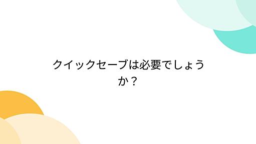 クイックセーブは必要でしょうか？