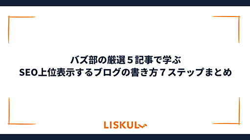 バズ部の厳選５記事で学ぶSEO上位表示するブログの書き方７ステップまとめ | LISKUL