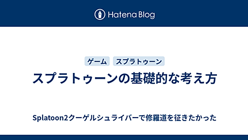 スプラトゥーンの基礎的な考え方 - Splatoon2クーゲルシュライバーで修羅道を征きたかった