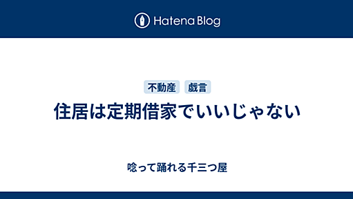 住居は定期借家でいいじゃない - 唸って踊れる千三つ屋