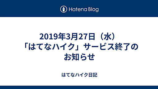 2019年3月27日（水）「はてなハイク」サービス終了のお知らせ - はてなハイク日記