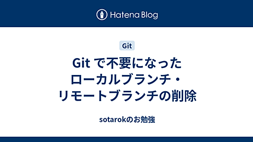 Git で不要になったローカルブランチ・リモートブランチの削除 - sotarokのお勉強