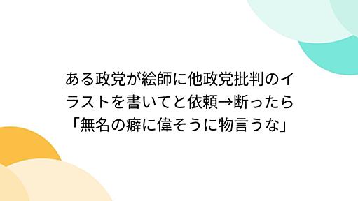 ある政党が絵師に他政党批判のイラストを書いてと依頼→断ったら「無名の癖に偉そうに物言うな」