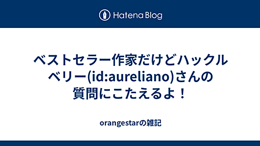 ベストセラー作家だけどハックルベリー(id:aureliano)さんの質問にこたえるよ！ - orangestarの雑記