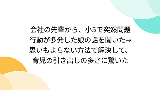 会社の先輩から、小5で突然問題行動が多発した娘の話を聞いた→思いもよらない方法で解決して、育児の引き出しの多さに驚いた