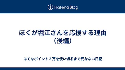 ぼくが堀江さんを応援する理由（後編） - はてなポイント３万を使い切るまで死なない日記