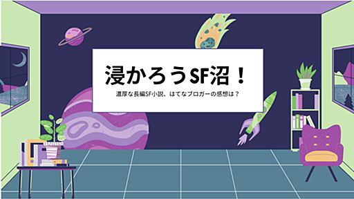 【浸かろうSF沼！】SFの魅力にどっぷりハマりたい方必見。濃厚な長編SF小説についてはてなブロガーの感想を集めました！【後編】 - 週刊はてなブログ