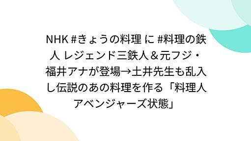 NHK #きょうの料理 に #料理の鉄人 レジェンド三鉄人＆元フジ・福井アナが登場→土井先生も乱入し伝説のあの料理を作る「料理人アベンジャーズ状態」