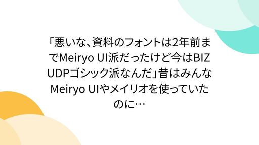 「悪いな、資料のフォントは2年前までMeiryo UI派だったけど今はBIZ UDPゴシック派なんだ」昔はみんなMeiryo UIやメイリオを使っていたのに…