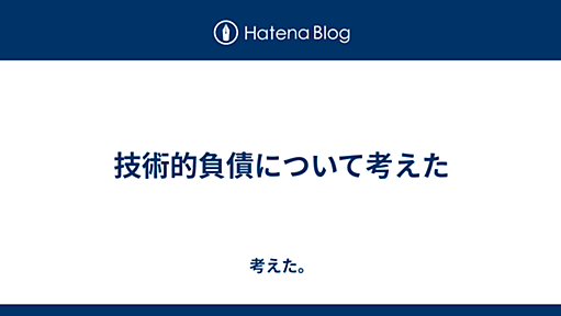 技術的負債について考えた - 考えた。