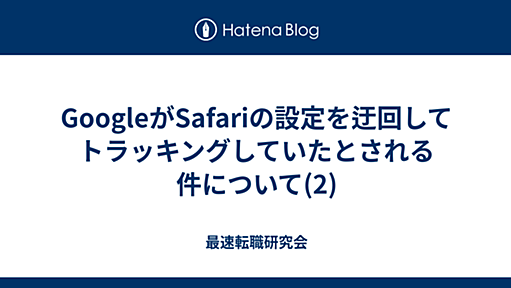 GoogleがSafariの設定を迂回してトラッキングしていたとされる件について(2) - 最速転職研究会