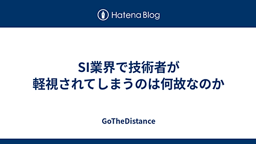 SI業界で技術者が軽視されてしまうのは何故なのか - GoTheDistance