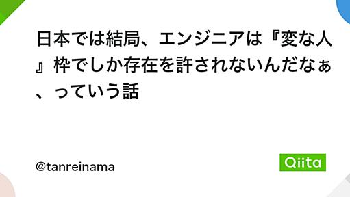 日本では結局、エンジニアは『変な人』枠でしか存在を許されないんだなぁ、っていう話 - Qiita