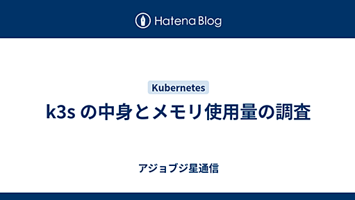 k3s の中身とメモリ使用量の調査 - アジョブジ星通信