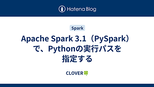 Apache Spark 3.1（PySpark）で、Pythonの実行パスを指定する - CLOVER🍀