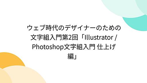 ウェブ時代のデザイナーのための文字組入門第2回「Illustrator / Photoshop文字組入門 仕上げ編」