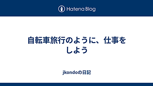 自転車旅行のように、仕事をしよう - jkondoの日記