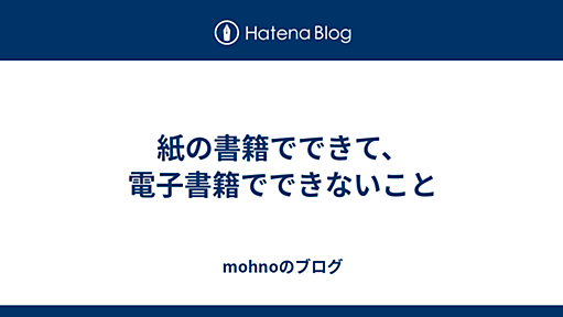 紙の書籍でできて、電子書籍でできないこと - mohnoのブログ