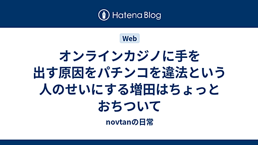 オンラインカジノに手を出す原因をパチンコを違法という人のせいにする増田はちょっとおちついて - novtanの日常