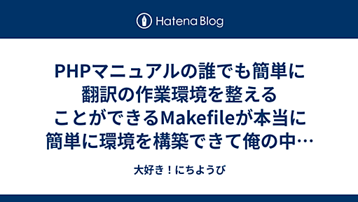 PHPマニュアルの誰でも簡単に翻訳の作業環境を整えることができるMakefileが本当に簡単に環境を構築できて俺の中で大感謝祭が始まった - 大好き！にちようび