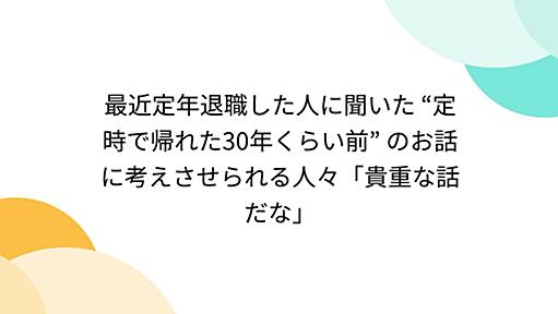 最近定年退職した人に聞いた “定時で帰れた30年くらい前” のお話に考えさせられる人々「貴重な話だな」