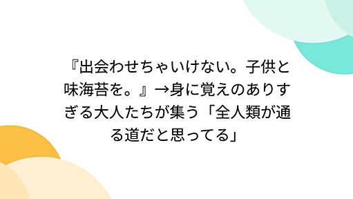 『出会わせちゃいけない。子供と味海苔を。』→身に覚えのありすぎる大人たちが集う「全人類が通る道だと思ってる」