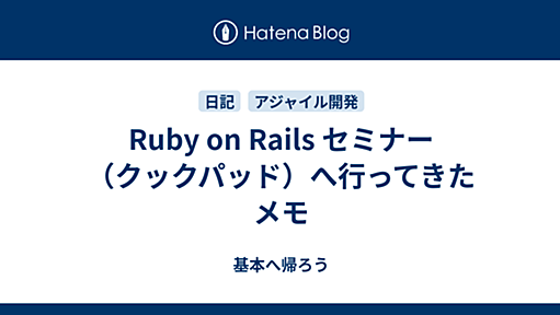 Ruby on Rails セミナー（クックパッド）へ行ってきたメモ - 基本へ帰ろう