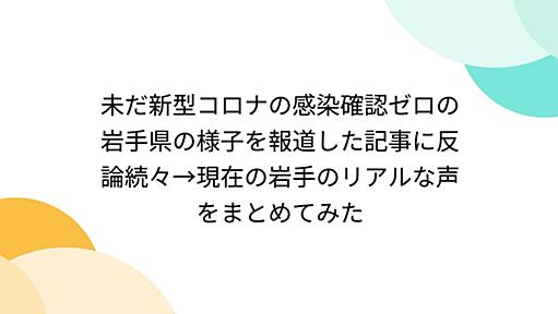 未だ新型コロナの感染確認ゼロの岩手県の様子を報道した記事に反論続々→現在の岩手のリアルな声をまとめてみた