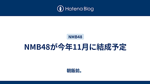 NMB48が今年11月に結成予定 - 朝飯前。