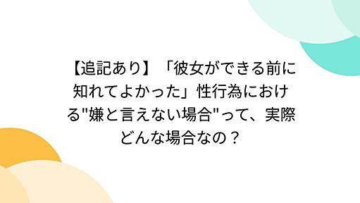 【追記あり】「彼女ができる前に知れてよかった」性行為における"嫌と言えない場合"って、実際どんな場合なの？