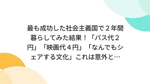 最も成功した社会主義国で２年間暮らしてみた結果！「バス代２円」「映画代４円」「なんでもシェアする文化」これは意外と…