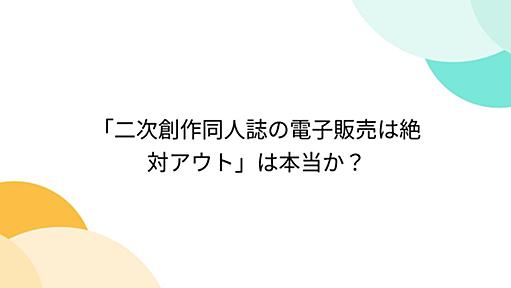 「二次創作同人誌の電子販売は絶対アウト」は本当か？