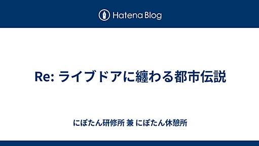 Re: ライブドアに纏わる都市伝説 - にぽたん研修所 兼 にぽたん休憩所