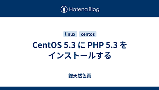 CentOS 5.3 に PHP 5.3 をインストールする - 総天然色頁