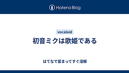 初音ミクは歌姫である - はてなで留まってすぐ溶解